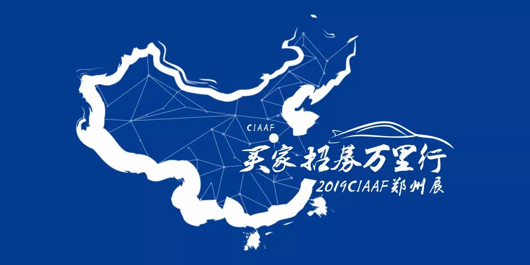 成交量大的秘诀！2019CIAAF郑州展买家招募万里行来啦！