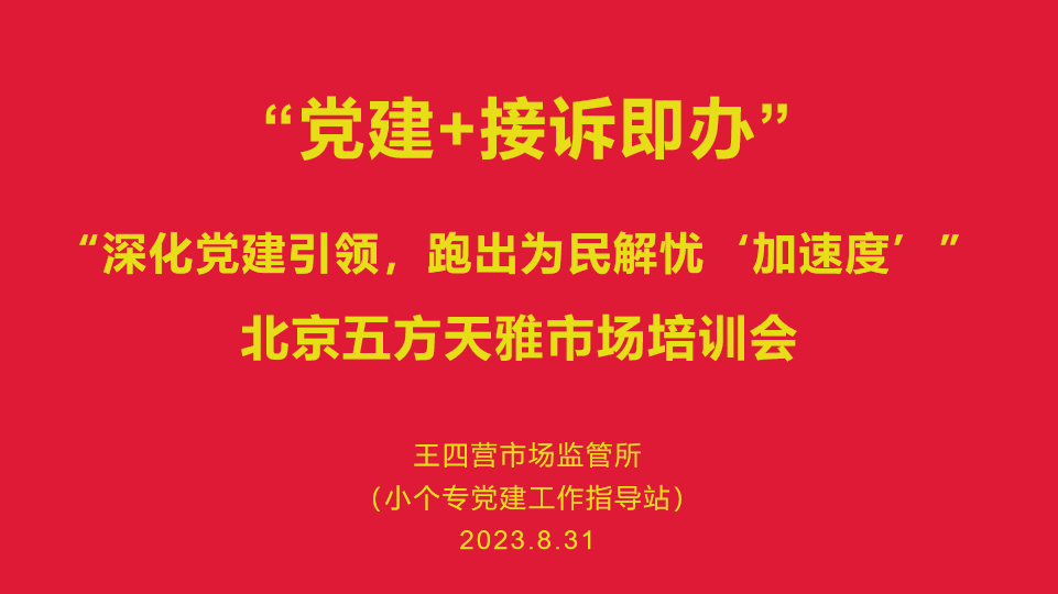 五方天雅开展市场“党建+接诉即办”培训会、“深化党建引领，跑出为民解忧‘加速度’”